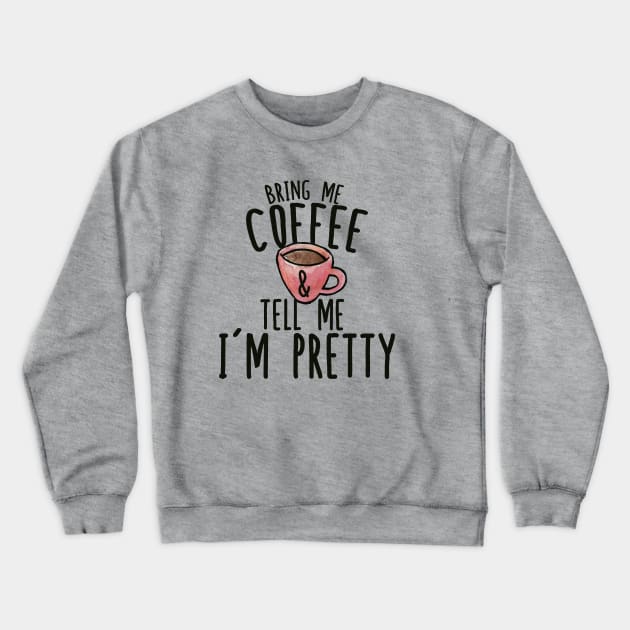 Bring me Coffee and tell me I'm Pretty Crewneck Sweatshirt by bubbsnugg